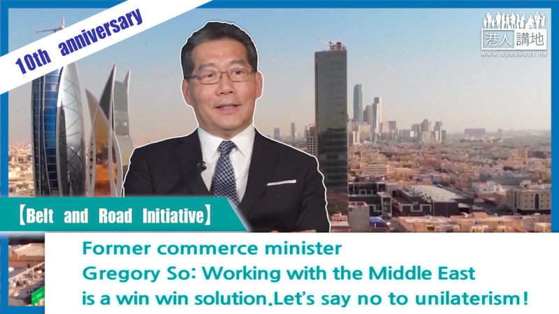 【Video】Former commerce minister Gregory So: Working with the Middle East is a win win solution. Let’s say no to unilateralism!