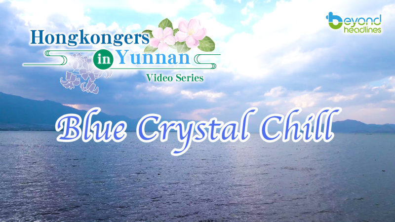 "Hongkongers in Yunnan" video series - EP01: Blue Crystal Chill