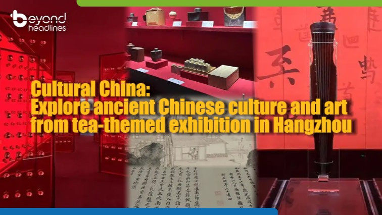 Cultural China: : Explore ancient Chinese culture and art from tea-themed exhibition in Hangzhou