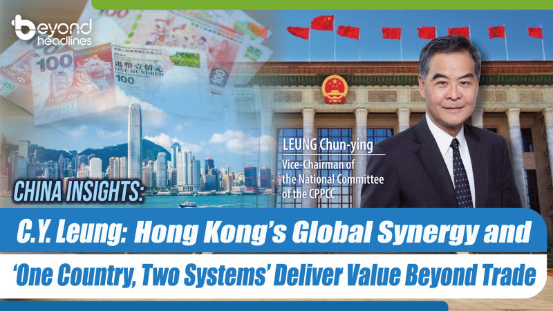 CY Leung: Hong Kong’s Global Synergy & ‘One Country, Two Systems’ Deliver Value Beyond Trade