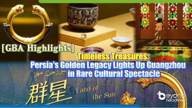 [GBA Highlights]"Timeless Treasures: Persia's Golden Legacy Lights Up Guangzhou in Rare Cultural Spectacle"