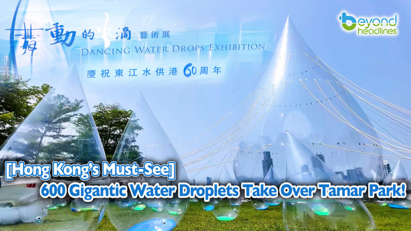[Hong Kong’s Must-See] 600 Gigantic Water Droplets Take Over Tamar Park!