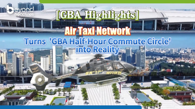 [GBA Hignlights］Air Taxi Network Turns ‘GBA Half-Hour Commute Circle’ into Reality