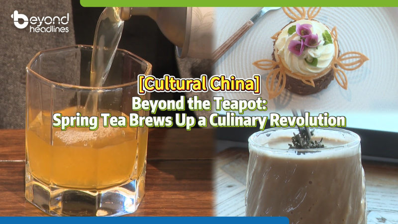 [Cultural China] Beyond the Teapot: Spring Tea Brews Up a Culinary Revolution