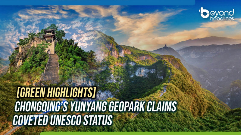 [Green Highlights] Chongqing’s Yunyang Geopark Claims Coveted UNESCO Status