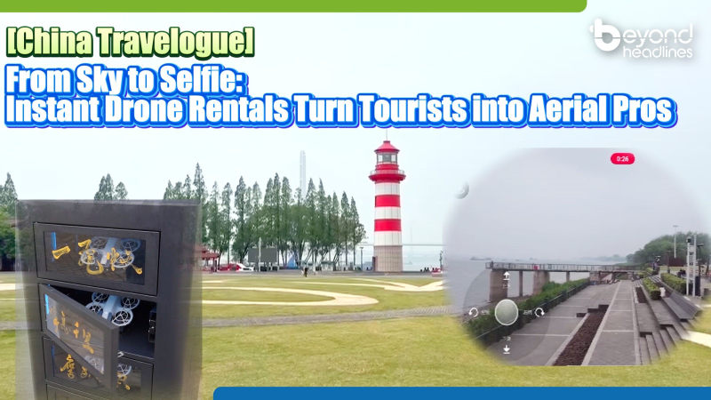 [China Travelogue] From Sky to Selfie: Instant Drone Rentals Turn Tourists into Aerial Pros