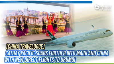 [China Travelogue] Cathay Pacific Soars Further into Mainland China with New Direct Flights to Urumqi