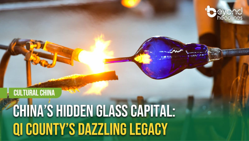 [Cultural China] China’s Hidden Glass Capital: Qi County’s Dazzling Legacy