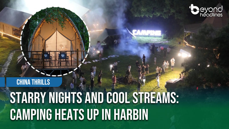 [China Thrills] Starry Nights and Cool Streams: Camping Heats Up in Harbin