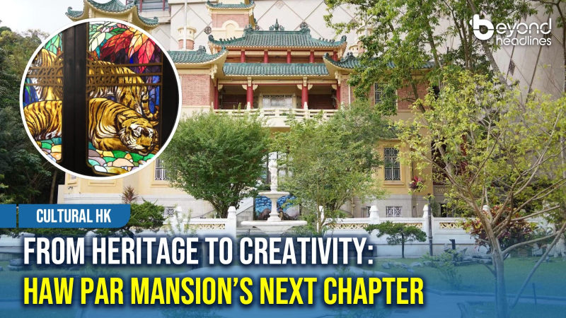 [Cultural HK] From Heritage to Creativity: Haw Par Mansion’s Next Chapter