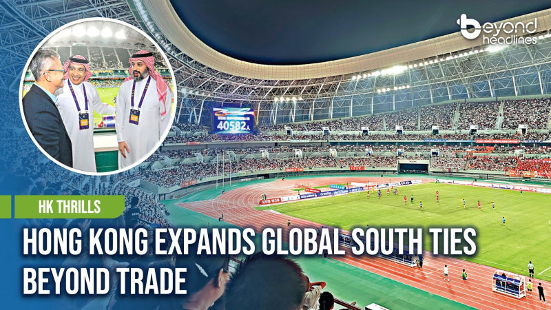 [HK Thrills] Hong Kong Expands Global South Ties Beyond Trade