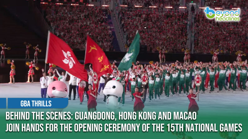 [GBA Thrills] Behind the Scenes: Guangdong, Hong Kong and Macao Join Hands for the Opening Ceremony of the 15th National Games