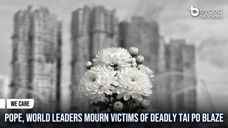 [We Care] Pope, World Leaders Mourn Victims of Deadly Tai Po Blaze