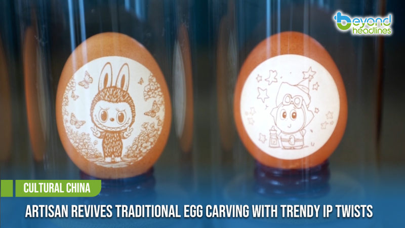 [Cultural China] Artisan Revives Traditional Egg Carving with Trendy IP Twists