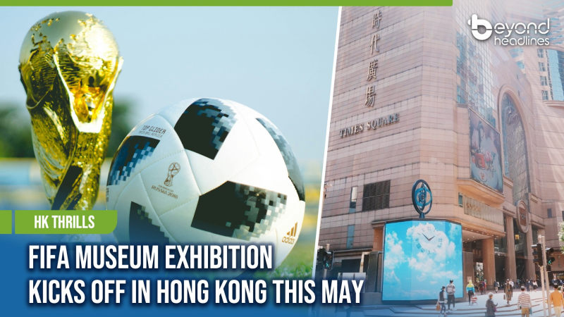 [HK Thrills] FIFA Museum Exhibition Kicks Off in Hong Kong This May