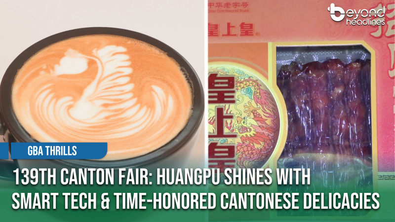 [GBA Thrills] 139th Canton Fair: Huangpu Shines with Smart Tech and Time-Honored Cantonese Delicacies