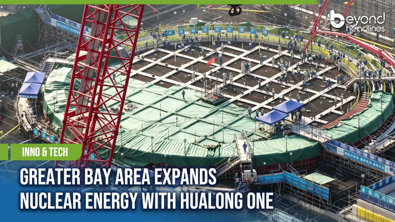 [Inno & Tech] Greater Bay Area Expands Nuclear Energy with Hualong One