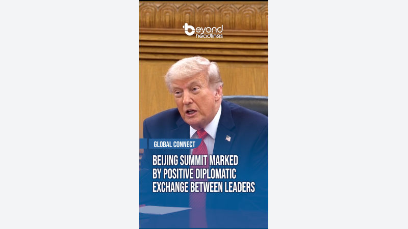 [Global Connect] Beijing Summit Marked by Positive Diplomatic Exchange Between Leaders