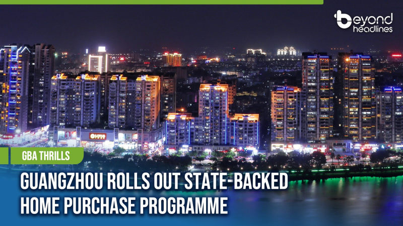[GBA Thrills] Guangzhou Rolls Out State-Backed Home Purchase Programme
