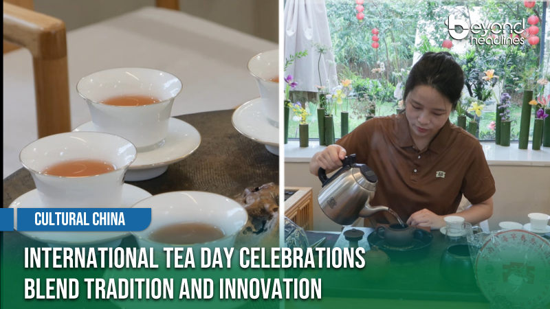 [Cultural China] International Tea Day Celebrations Blend Tradition and Innovation