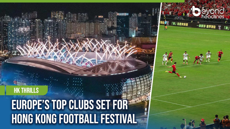 [HK Thrills] Europe’s Top Clubs Set for Hong Kong Football Festival
