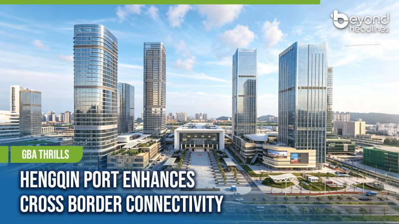 [GBA Thrills] Hengqin Port Enhances Cross Border Connectivity