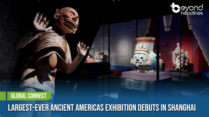 [Global Connect] Largest-Ever Ancient Americas Exhibition Debuts in Shanghai