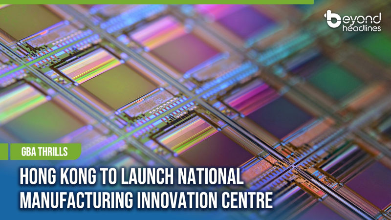 [GBA Thrills] Hong Kong to Launch National Manufacturing Innovation Centre