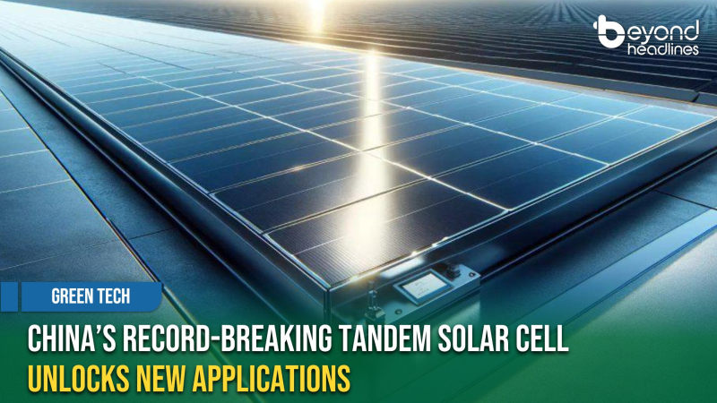 [Green Tech] China’s Record-Breaking Tandem Solar Cell Unlocks New Applications